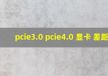 pcie3.0 pcie4.0 显卡 差距